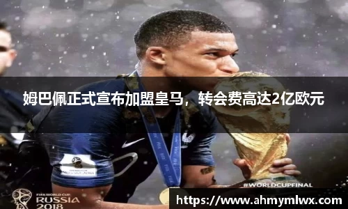 姆巴佩正式宣布加盟皇马，转会费高达2亿欧元