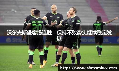 沃尔夫斯堡客场连胜，保持不败势头继续稳定发展