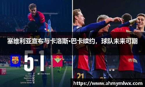 塞维利亚宣布与卡洛斯•巴卡续约，球队未来可期