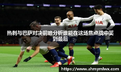热刺与巴萨对决前瞻分析谁能在这场焦点战中笑到最后