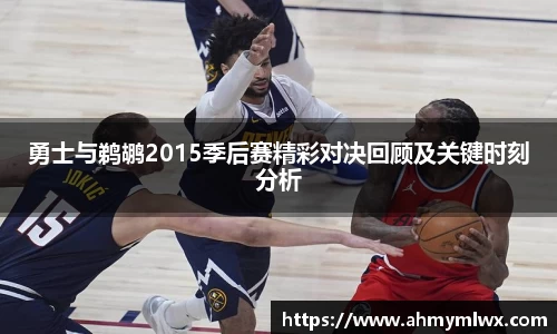 勇士与鹈鹕2015季后赛精彩对决回顾及关键时刻分析