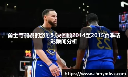 勇士与鹈鹕的激烈对决回顾2014至2015赛季精彩瞬间分析