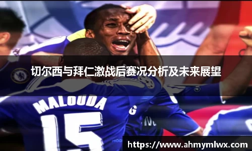 切尔西与拜仁激战后赛况分析及未来展望