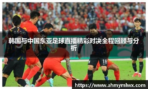 韩国与中国东亚足球直播精彩对决全程回顾与分析