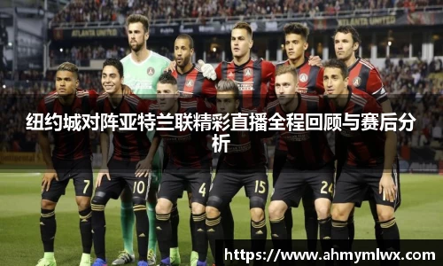 纽约城对阵亚特兰联精彩直播全程回顾与赛后分析