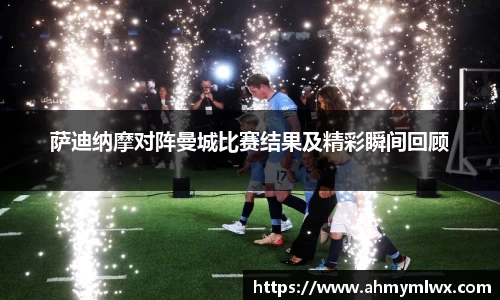 萨迪纳摩对阵曼城比赛结果及精彩瞬间回顾
