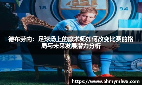 德布劳内：足球场上的魔术师如何改变比赛的格局与未来发展潜力分析