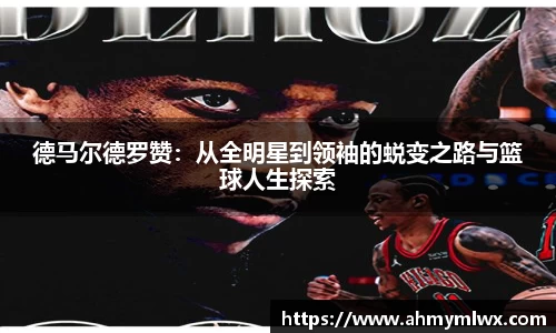 德马尔德罗赞：从全明星到领袖的蜕变之路与篮球人生探索