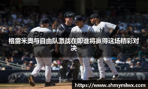 格雷米奥与自由队激战在即谁将赢得这场精彩对决