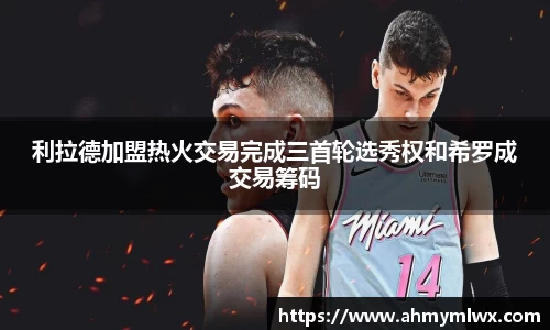 利拉德加盟热火交易完成三首轮选秀权和希罗成交易筹码