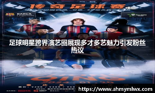 足球明星跨界演艺圈展现多才多艺魅力引发粉丝热议