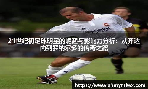 21世纪初足球明星的崛起与影响力分析：从齐达内到罗纳尔多的传奇之路