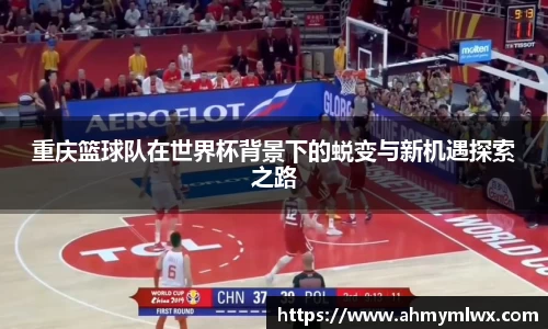 重庆篮球队在世界杯背景下的蜕变与新机遇探索之路