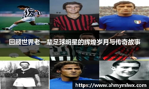 回顾世界老一辈足球明星的辉煌岁月与传奇故事